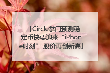 Circle掌门预测稳定币快要迎来“iPhone时刻” 股价再创新高
