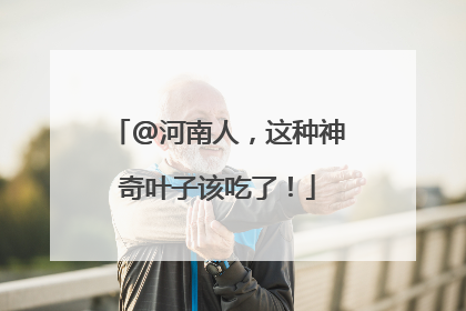 @河南人，这种神奇叶子该吃了！