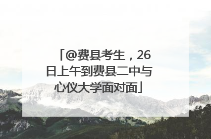 @费县考生，26日上午到费县二中与心仪大学面对面
