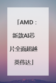AMD：新款AI芯片全面超越英伟达
