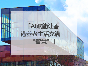 AI赋能让香港养老生活充满“智慧”