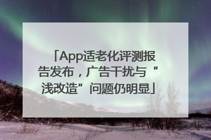 App适老化评测报告发布，广告干扰与“浅改造”问题仍明显