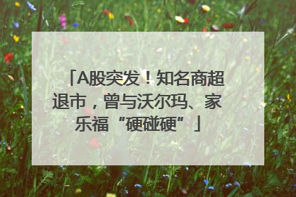 A股突发！知名商超退市，曾与沃尔玛、家乐福“硬碰硬”