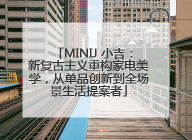 MINIJ 小吉：新复古主义重构家电美学，从单品创新到全场景生活提案者