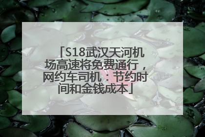 S18武汉天河机场高速将免费通行，网约车司机：节约时间和金钱成本