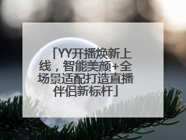 YY开播焕新上线，智能美颜+全场景适配打造直播伴侣新标杆