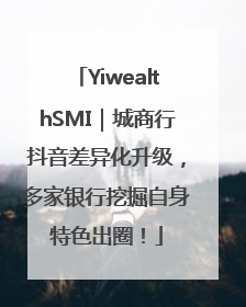 YiwealthSMI｜城商行抖音差异化升级，多家银行挖掘自身特色出圈！