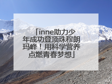 inne助力少年成功登顶珠穆朗玛峰！用科学营养点燃青春梦想